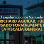 El exgobernador de Santander, Richard Aguilar, fue acusado formalmente por la Fiscalía General