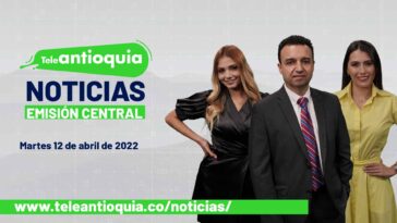 Teleantioquia Noticias - martes 12 de abril de 2022