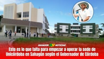 Esto es lo que falta para empezar a operar la sede de Unicórdoba en Sahagún según el Gobernador de Córdoba