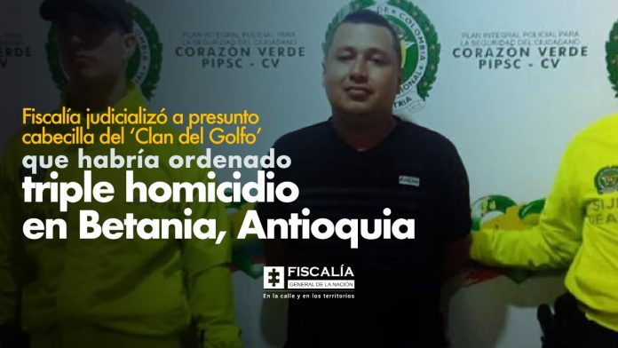 Fiscalía judicializó a presunto cabecilla del ‘Clan del Golfo’ que habría ordenado triple homicidio en Betania, Antioquia