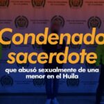 Condenado sacerdote que abusó sexualmente de una menor en el Huila