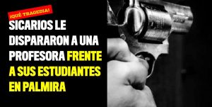 Sicarios le dispararon a una profesora frente a sus estudiantes en Palmira