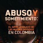 Abuso y sometimiento: el grito ahogado de las mujeres indígenas