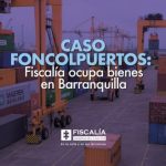 Caso Foncolpuertos: Fiscalía ocupa bienes en Barranquilla