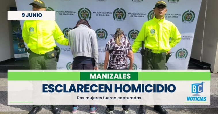 Capturaron a dos mujeres que habrían participado en un homicidio en Manizales