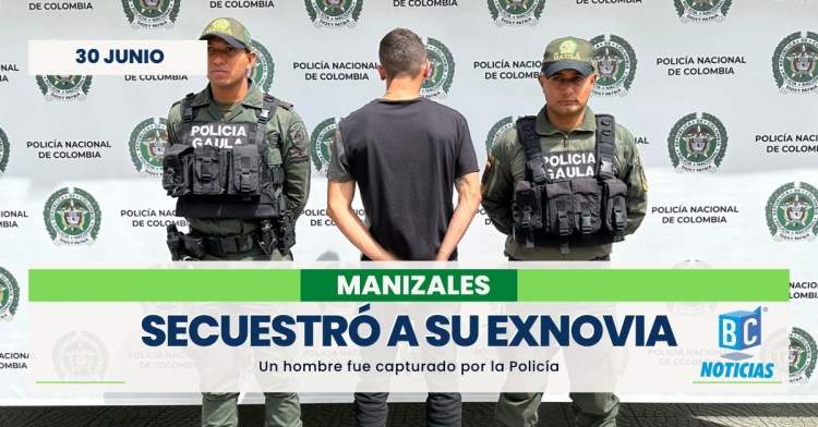 Capturaron a un hombre por secuestrar a su exnovia en Manizales