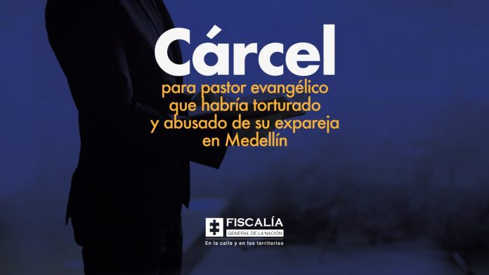 Cárcel para pastor evangélico que habría torturado y abusado de su expareja en Medellín
