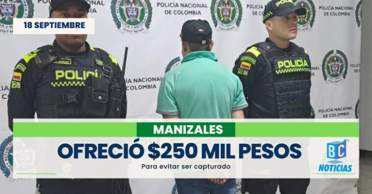 Capturaron a un hombre que ofreció $250 mil pesos para evitar ser capturado