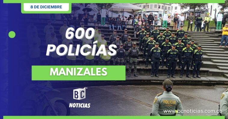 600 policías garantizarán la seguridad en Manizales y Villamaría durante la temporada decembrina