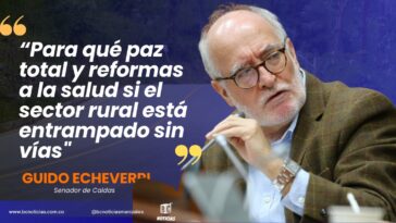 “Para qué paz total y reformas a la salud si el sector rural está entrampado sin vías» Senador Guido Echeverri