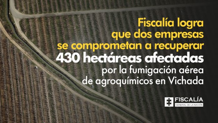 Fiscalía logra que dos empresas se comprometan a recuperar 430 hectáreas afectadas por la fumigación aérea de agroquímicos en Vichada