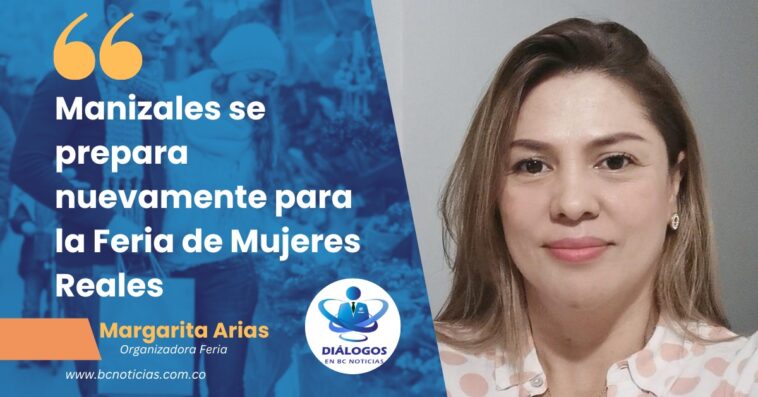 «Manizales se prepara nuevamente para la Feria de Mujeres Reales» Margarita Arias