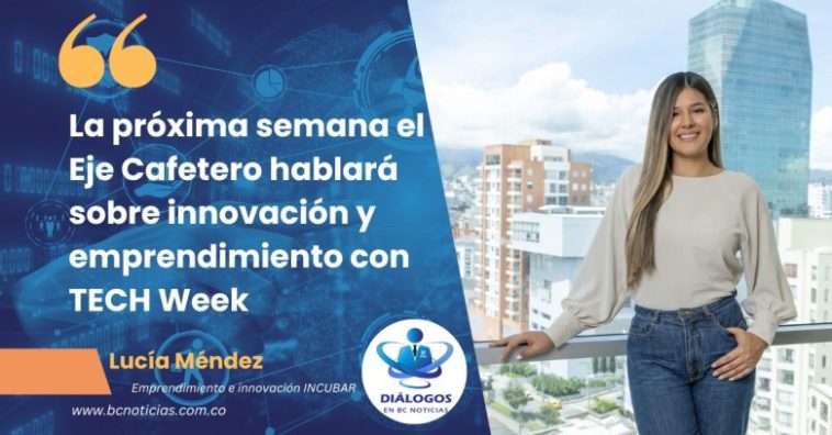 «La próxima semana el Eje Cafetero hablará sobre innovación y emprendimiento con TECH Week» Lucía Méndez