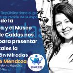 «El Banco de la República y el Museo de Arte de Caldas nos unimos para presentar en Manizales la exposición Miradas» Ivonne Mendoza