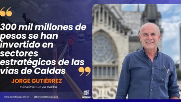 «300 mil millones de pesos se han invertido en sectores estratégicos de las vías de Caldas» Jorge Gutiérrez