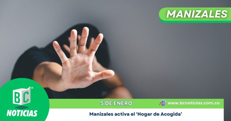 Manizales activa el ‘Hogar de Acogida’ para brindar apoyo a mujeres víctimas de violencia intrafamiliar